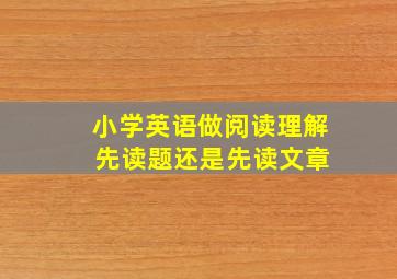 小学英语做阅读理解 先读题还是先读文章